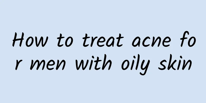 How to treat acne for men with oily skin