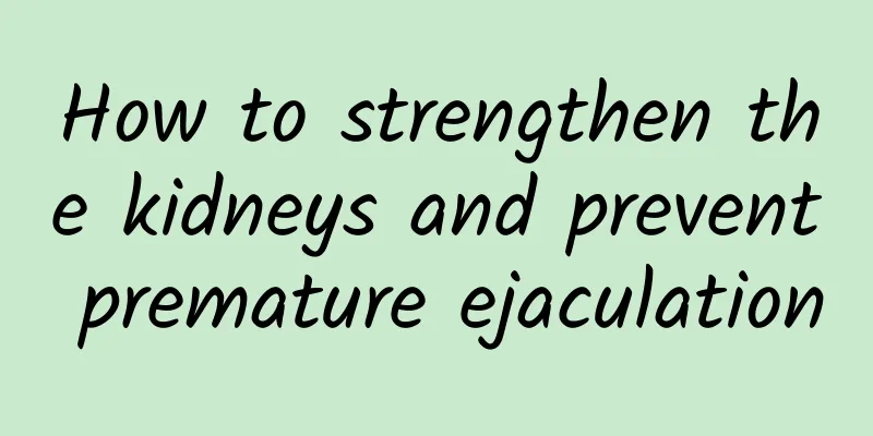 How to strengthen the kidneys and prevent premature ejaculation