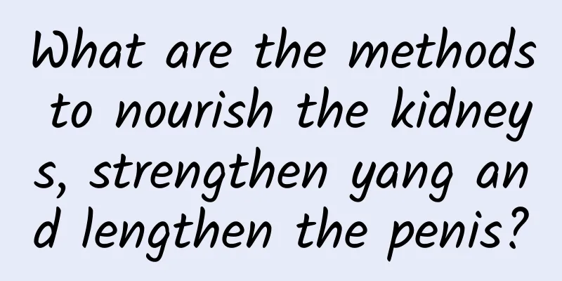 What are the methods to nourish the kidneys, strengthen yang and lengthen the penis?