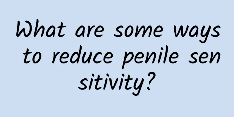 What are some ways to reduce penile sensitivity?