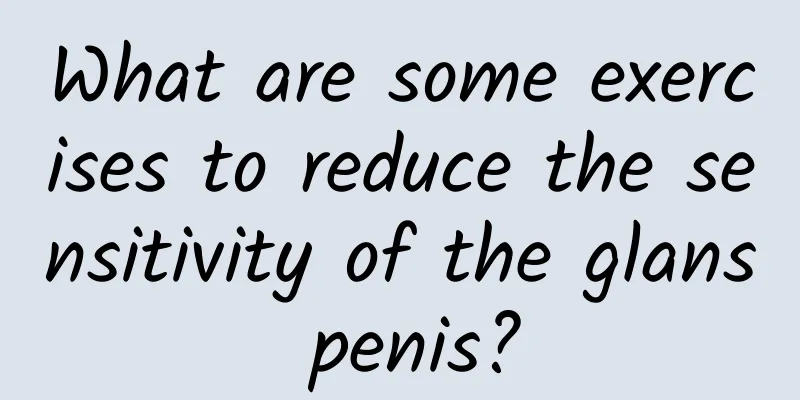What are some exercises to reduce the sensitivity of the glans penis?