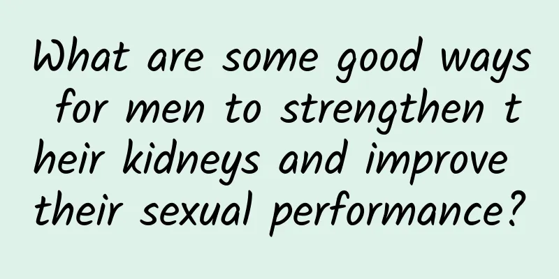 What are some good ways for men to strengthen their kidneys and improve their sexual performance?