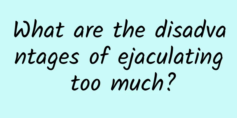 What are the disadvantages of ejaculating too much?