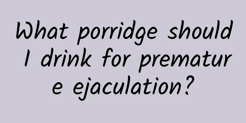 What porridge should I drink for premature ejaculation?