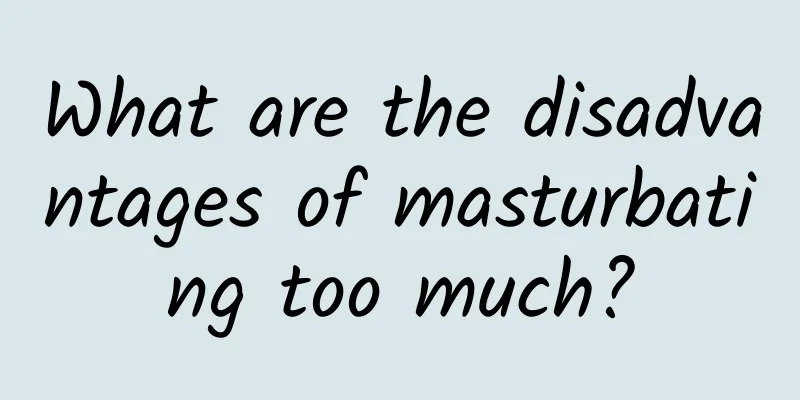 What are the disadvantages of masturbating too much?