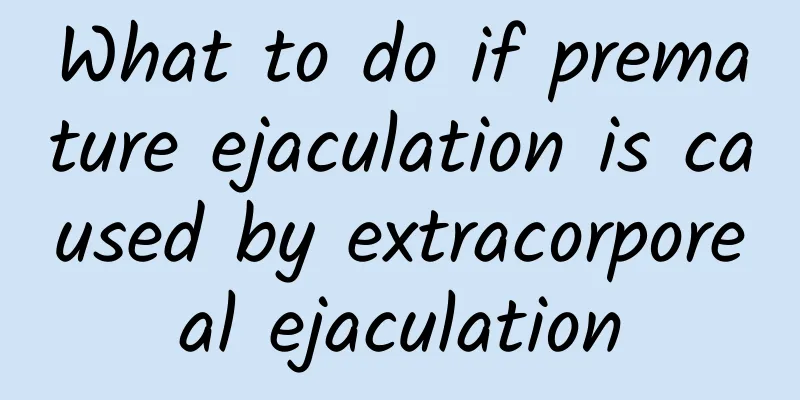 What to do if premature ejaculation is caused by extracorporeal ejaculation