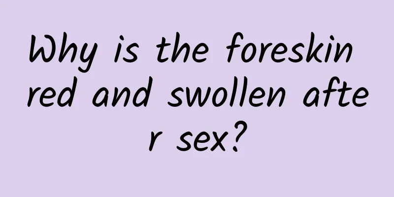 Why is the foreskin red and swollen after sex?