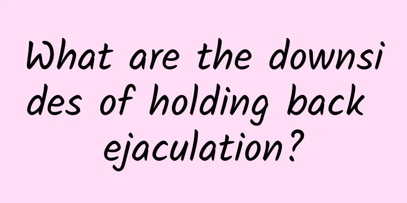 What are the downsides of holding back ejaculation?