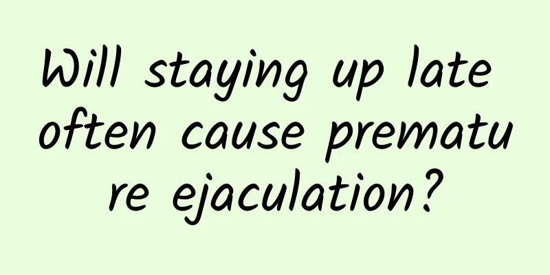 Will staying up late often cause premature ejaculation?