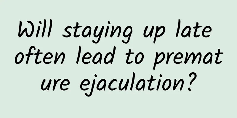 Will staying up late often lead to premature ejaculation?