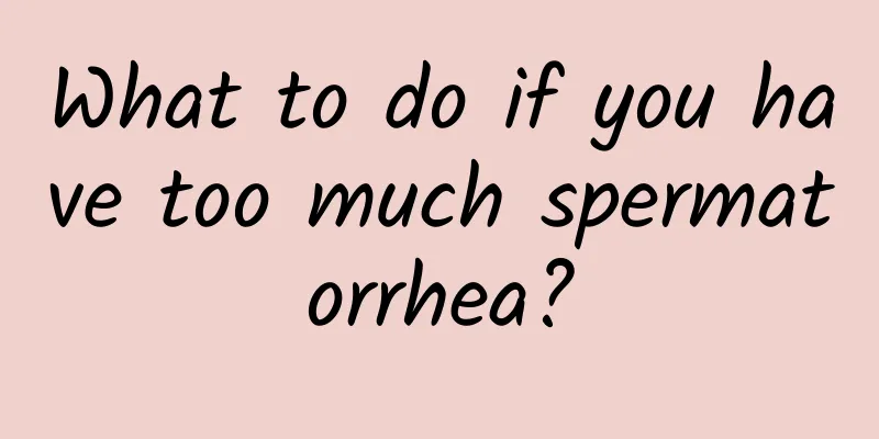 What to do if you have too much spermatorrhea?