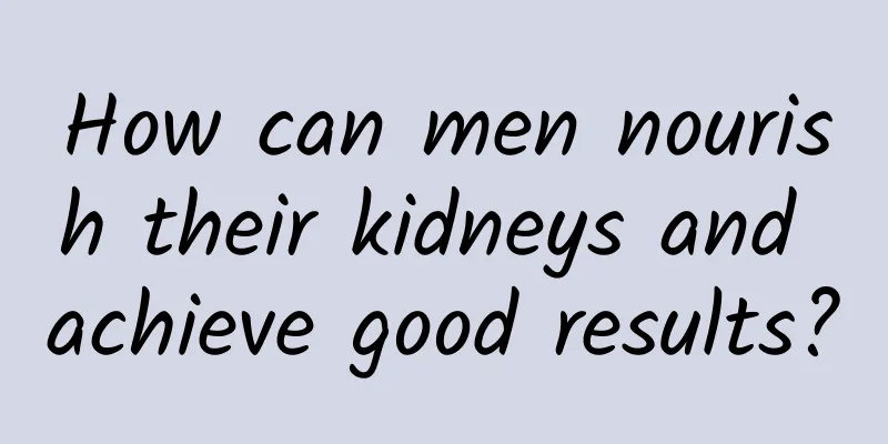 How can men nourish their kidneys and achieve good results?