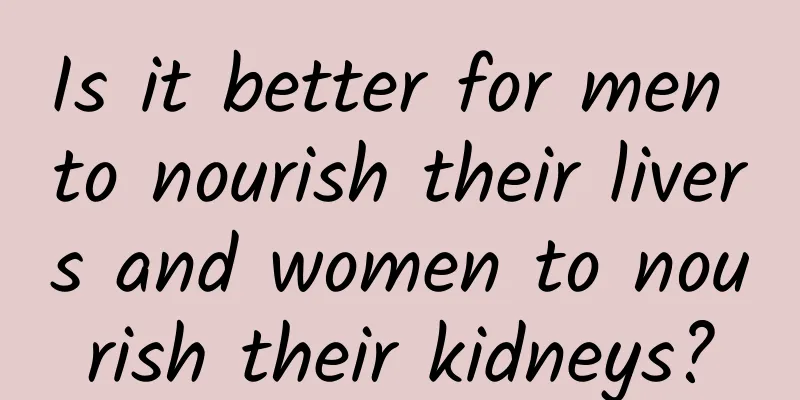 Is it better for men to nourish their livers and women to nourish their kidneys?