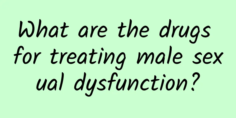 What are the drugs for treating male sexual dysfunction?