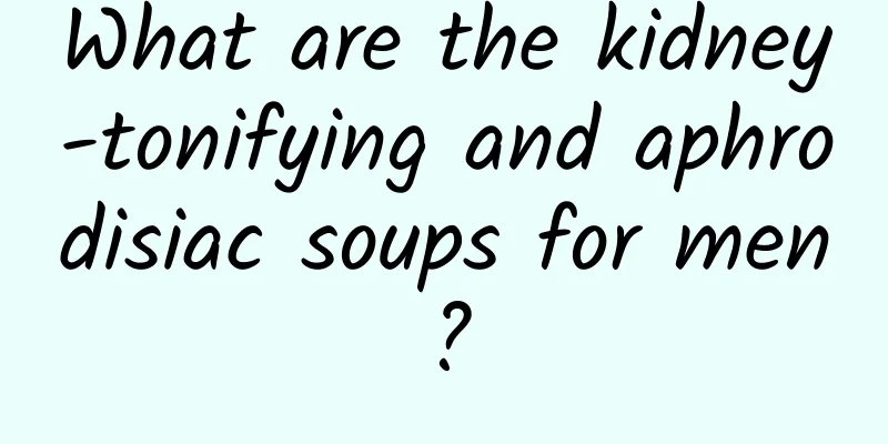 What are the kidney-tonifying and aphrodisiac soups for men?