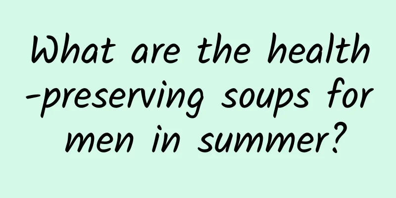 What are the health-preserving soups for men in summer?