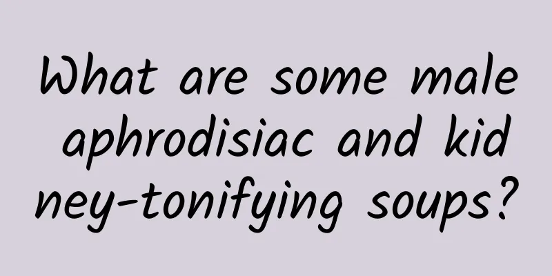 What are some male aphrodisiac and kidney-tonifying soups?