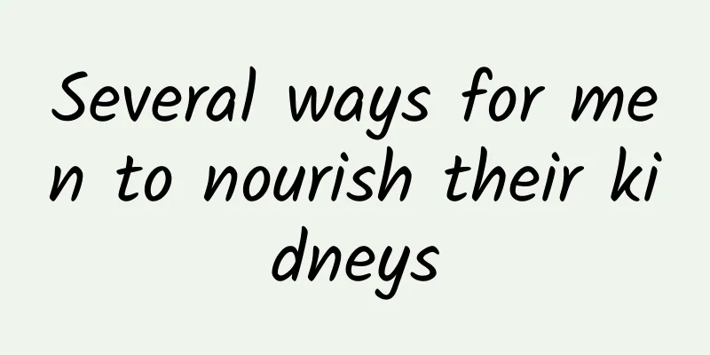 Several ways for men to nourish their kidneys