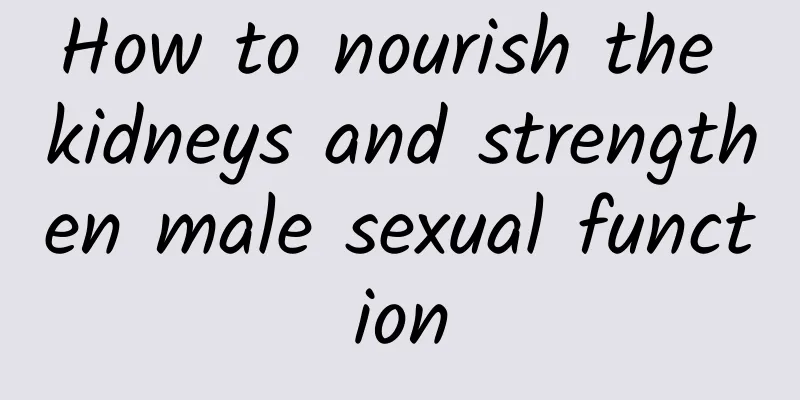 How to nourish the kidneys and strengthen male sexual function