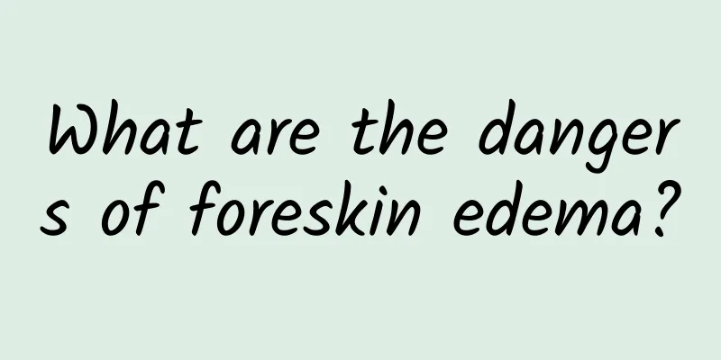 What are the dangers of foreskin edema?