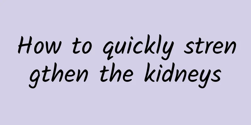 How to quickly strengthen the kidneys