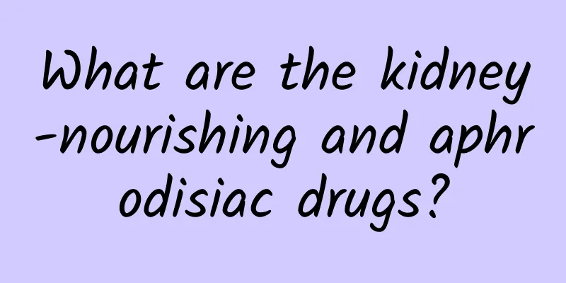 What are the kidney-nourishing and aphrodisiac drugs?
