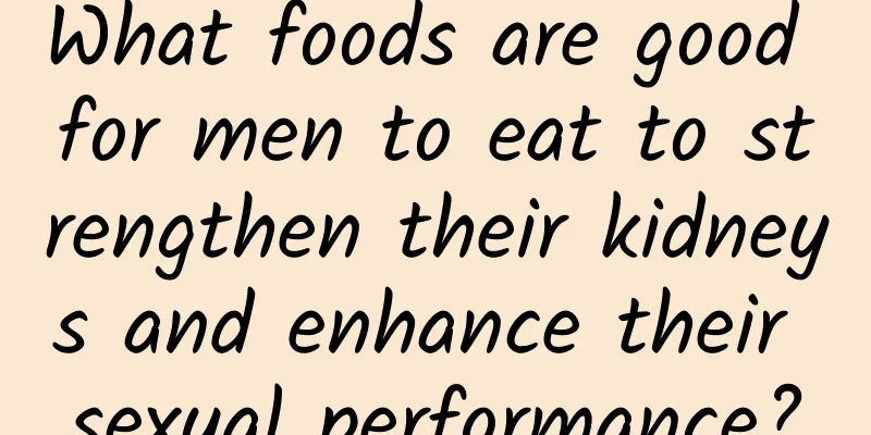 What foods are good for men to eat to strengthen their kidneys and enhance their sexual performance?