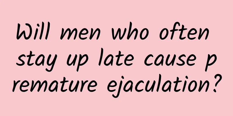 Will men who often stay up late cause premature ejaculation?