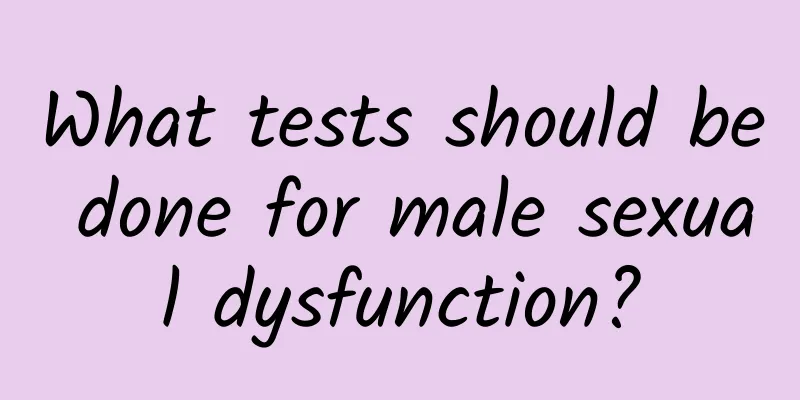 What tests should be done for male sexual dysfunction?