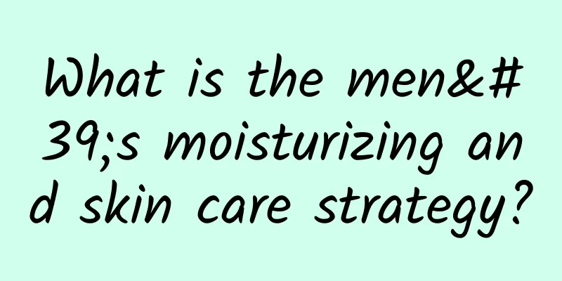 What is the men's moisturizing and skin care strategy?