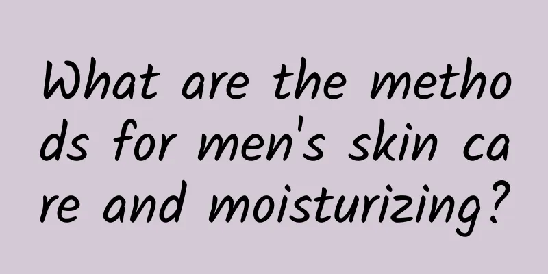 What are the methods for men's skin care and moisturizing?