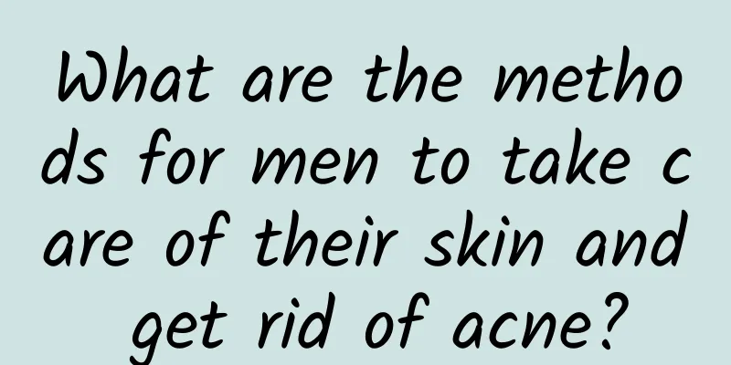 What are the methods for men to take care of their skin and get rid of acne?