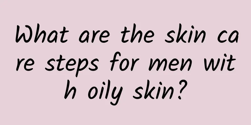 What are the skin care steps for men with oily skin?