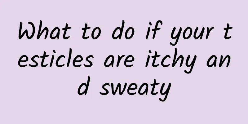 What to do if your testicles are itchy and sweaty