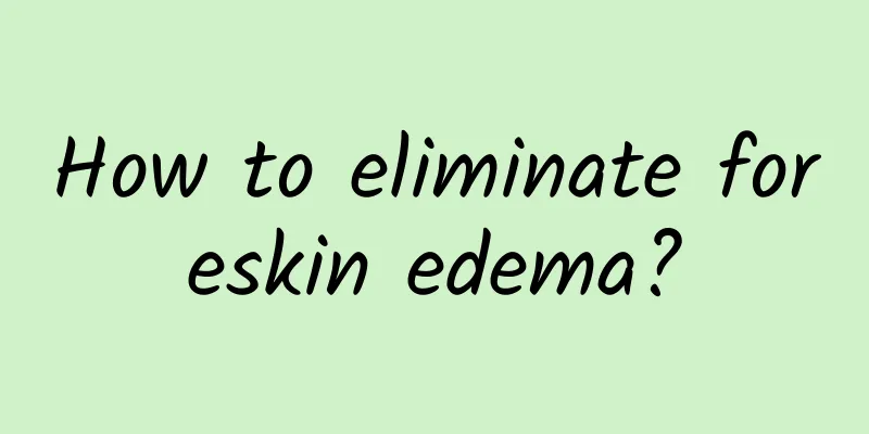 How to eliminate foreskin edema?