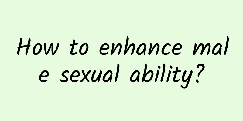 How to enhance male sexual ability?