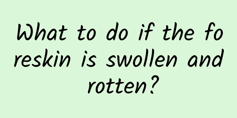 What to do if the foreskin is swollen and rotten?