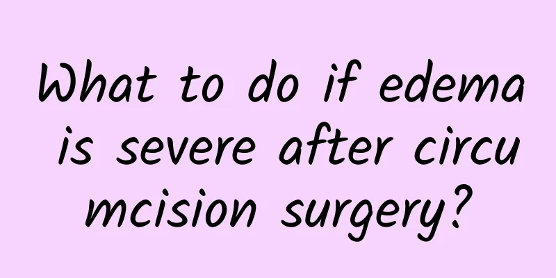 What to do if edema is severe after circumcision surgery?