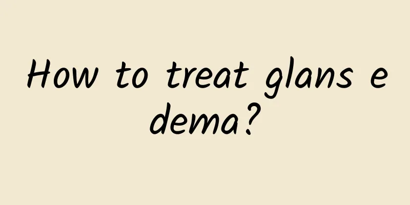 How to treat glans edema?