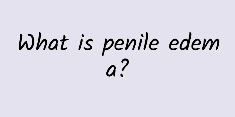 What is penile edema?