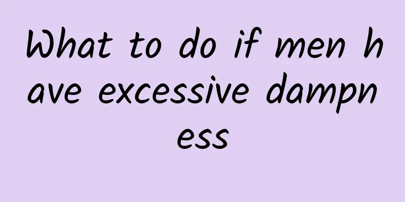 What to do if men have excessive dampness