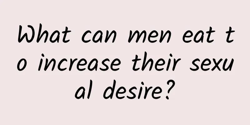 What can men eat to increase their sexual desire?