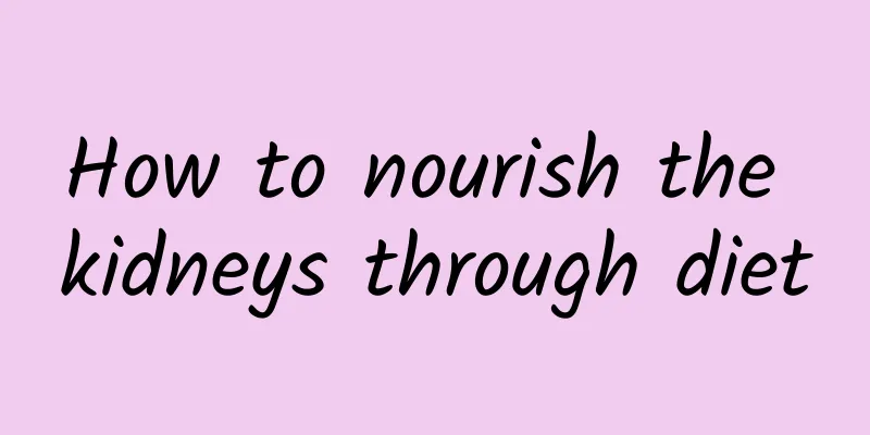 How to nourish the kidneys through diet
