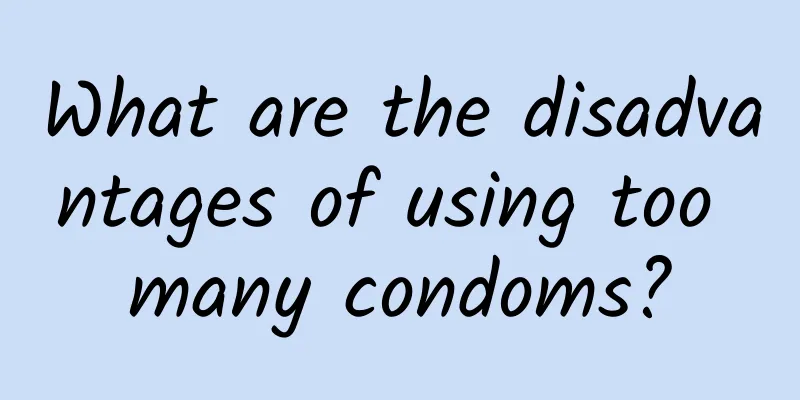 What are the disadvantages of using too many condoms?