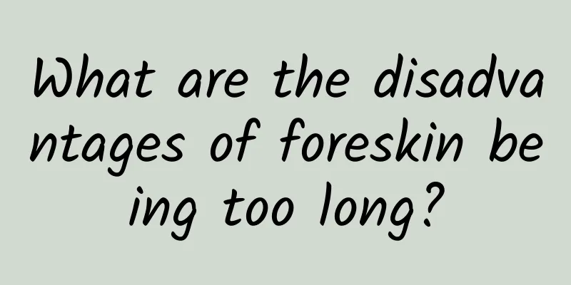 What are the disadvantages of foreskin being too long?