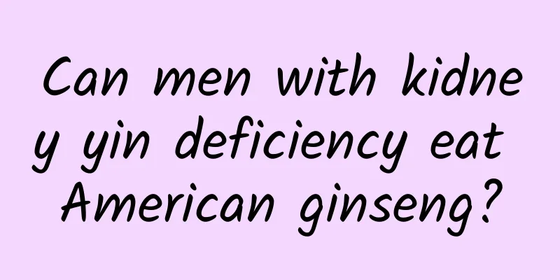 Can men with kidney yin deficiency eat American ginseng?