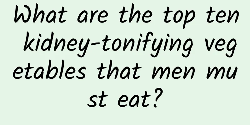 What are the top ten kidney-tonifying vegetables that men must eat?