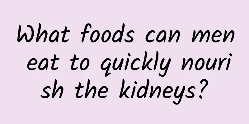 What foods can men eat to quickly nourish the kidneys?