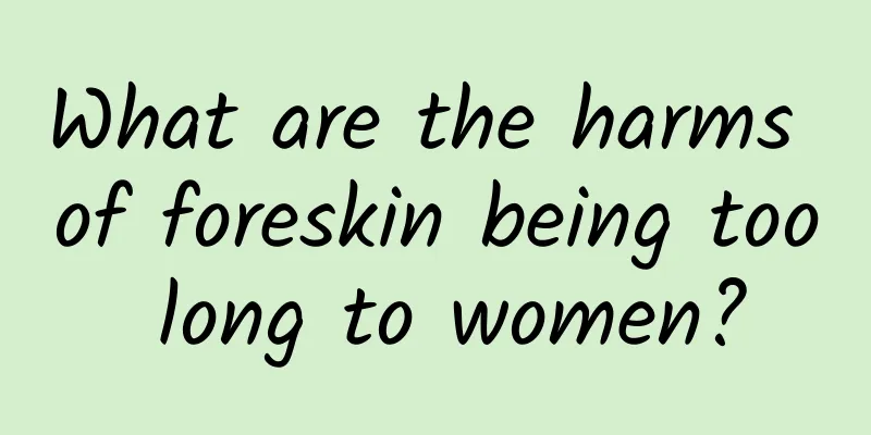 What are the harms of foreskin being too long to women?