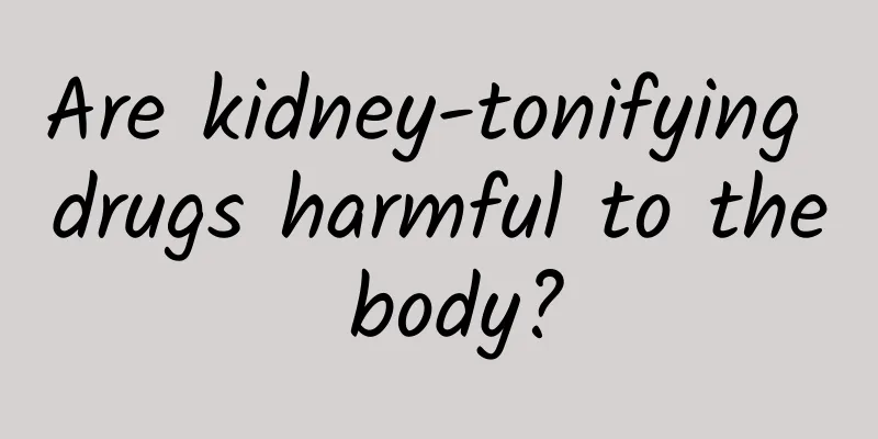 Are kidney-tonifying drugs harmful to the body?